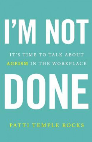 Книга I'm Not Done: It's Time to Talk about Ageism in the Workplace Patti Temple Rocks