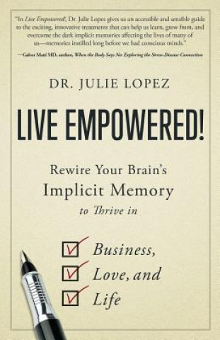 Kniha Live Empowered!: Rewire Your Brain's Implicit Memory to Thrive in Business, Love, and Life Julie Lopez