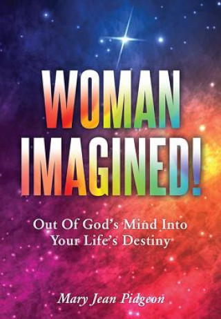 Kniha Woman Imagined!: Out of God's Mind Into Your Life's Destiny Mary Jean Pidgeon