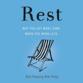 Audio Rest: Why You Get More Done When You Work Less Alex Soojung-Kim Pang
