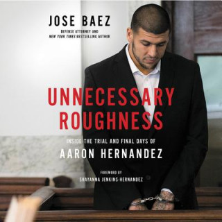 Hanganyagok Unnecessary Roughness: Inside the Trial and Final Days of Aaron Hernandez Jose Baez