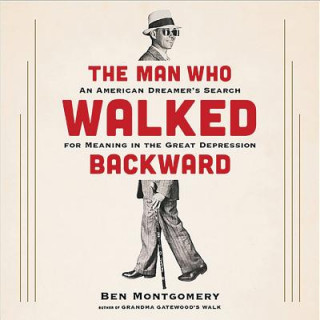 Audio The Man Who Walked Backward: An American Dreamer's Search for Meaning in the Great Depression Ben Montgomery