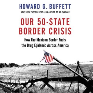 Audio Our 50-State Border Crisis: How the Mexican Border Fuels the Drug Epidemic Across America Howard G. Buffett