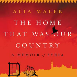 Audio The Home That Was Our Country: A Memoir of Syria Alia Malek