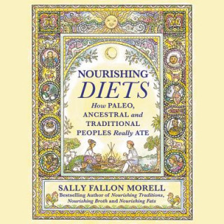 Аудио Nourishing Diets: How Paleo, Ancestral, and Traditional Peoples Really Ate Sally Fallon Morell