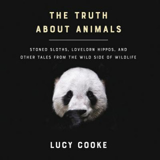 Audio The Truth about Animals: Stoned Sloths, Lovelorn Hippos, and Other Tales from the Wild Side of Wildlife Lucy Cooke
