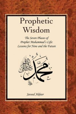 Könyv The Prophetic Wisdom: The Seven Phases of Prophet Muhammad's (Swt) Life Javeed Akhter