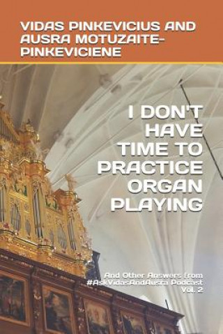 Carte I Don't Have Time to Practice Playing the Organ: And Other Answers from #AskVidasAndAusra Podcast Vol. 2 Ausra Motuzaite-Pinkeviciene