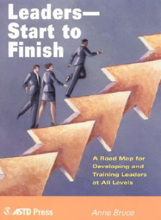 Book Leaders--Start to Finish: A Road Map for Developing and Training Leaders at All Levels Anne Bruce