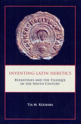 Könyv Inventing Latin Heretics Tia M. Kolbaba