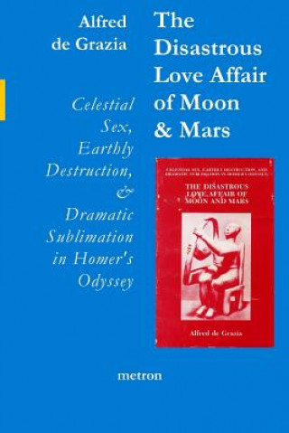 Kniha The Disastrous Love Affair of Moon and Mars: Celestial Sex, Earthly Destruction and Dramatic Sublimation in Homer's Odyssey Alfred De Grazia