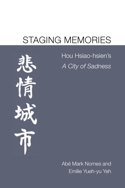 Könyv Staging Memories: Hou Hsiao-hsien's A City of Sadness Abe Markus Nornes