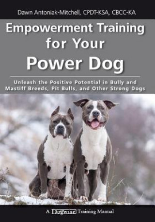 Könyv Empowerment Training for Your Power Dog: Unleash the Positive Potential in Bully and Mastiff Breeds, Pit Bulls, and Other Strong Dogs Dawn Antoniak-Mitchell