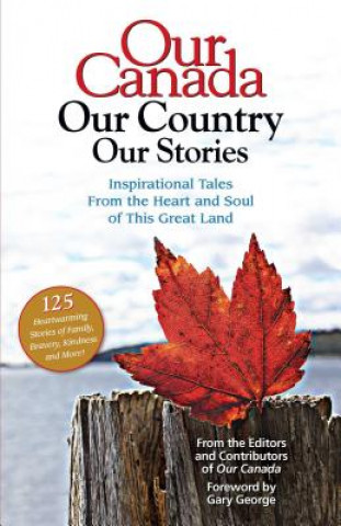 Carte Our Canada Our Country Our Stories: Inspirational Tales from the Heart and Soul of This Great Land Gary George