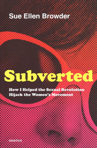 Kniha Subverted: How I Helped the Sexual Revolution Hijack the Women's Movement Sue Ellen Browder