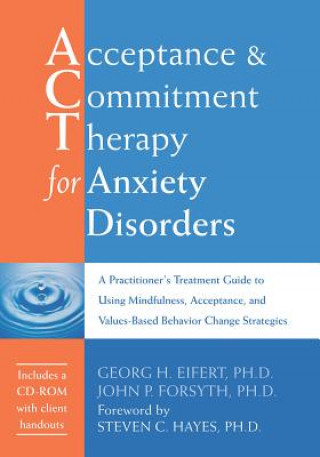 Kniha Acceptance and Commitment Therapy for Anxiety Disorders: A Practitioner's Treatment Guide to Using Mindfulness, Acceptance, and Values-Based Behavior Georg H. Eifert
