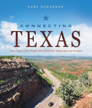Kniha Connecting Texas: True Tales of the People Who Built Our Highways and Bridges Gary Scharrer