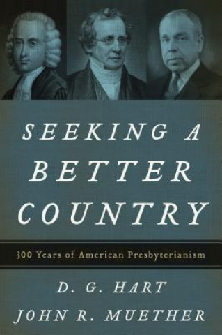 Kniha Seeking a Better Country: 300 Years of American Presbyterianism (Paperback Edition) D. G. Hart