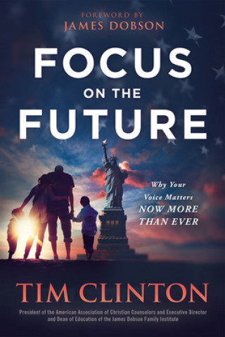 Книга Focus on the Future: Your Family, Your Faith, and Your Voice Matter Now More Than Ever Tim Clinton