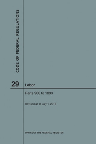 Libro Code of Federal Regulations Title 29, Labor, Parts 900-1899, 2018 National Archives and Records Administra