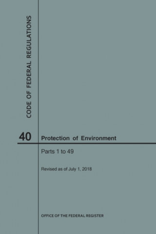 Kniha Code of Federal Regulations Title 40, Protection of Environment, Parts 1-49, 2018 National Archives and Records Administra