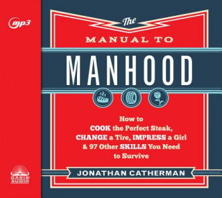 Digital The Manual to Manhood: How to Cook the Perfect Steak, Change a Tire, Impress a Girl & 97 Other Skills You Need to Survive Dean Gallagher
