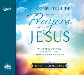 Digital The Complete Guide to the Prayers of Jesus: What Jesus Prayed and How It Can Change Your Life Today Kathy Garver