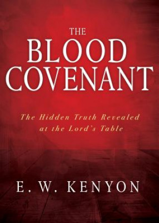 Carte The Blood Covenant: The Hidden Truth Revealed at the Lord's Table E. W. Kenyon