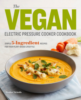 Book The Vegan Electric Pressure Cooker Cookbook: Simple 5-Ingredient Recipes for Your Plant-Based Lifestyle Heather Nicholds