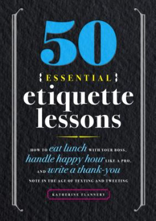 Kniha 50 Essential Etiquette Lessons: How to Eat Lunch with Your Boss, Handle Happy Hour Like a Pro, and Write a Thank You Note in the Age of Texting and Tw Katherine Furman