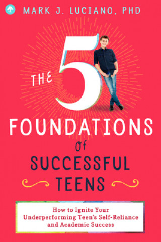 Könyv The 5 Foundations of Successful Teens: How to Ignite Your Underperforming Teen's Self-Reliance and Academic Success Mark J. Luciano