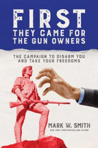 Książka First They Came for the Gun Owners: The Campaign to Disarm You and Take Your Freedoms Mark W. Smith