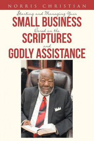 Knjiga Starting and Managing Your Small Business Based on the Scriptures and Godly Assistance Norris Christian