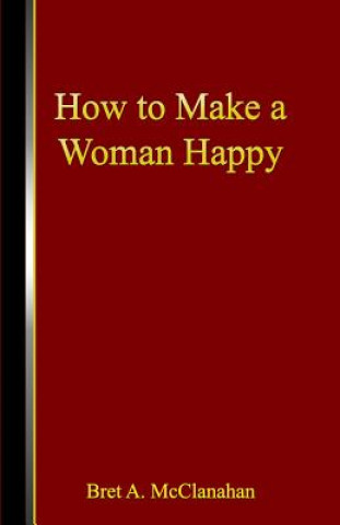 Kniha How to Make a Woman Happy Bret a. McClanahan