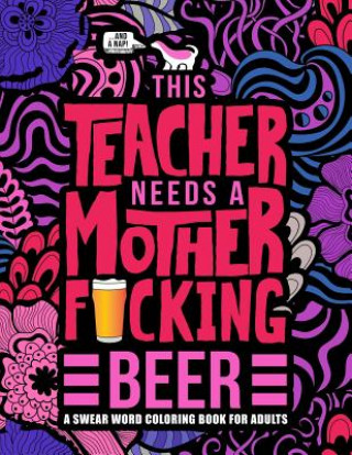 Carte This Teacher Needs a Mother F*cking Beer: A Swear Word Coloring Book for Adults: A Funny Adult Coloring Book for Teachers, Professors & Teaching Assis Honey Badger Coloring