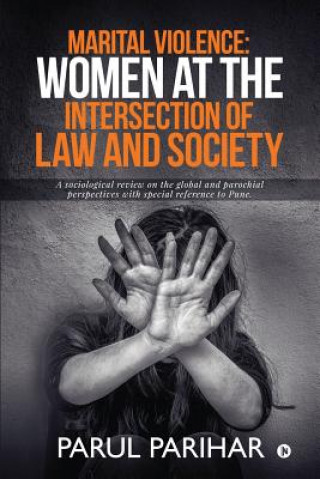 Kniha Marital Violence: Women at the intersection of Law and Society: A sociological review on the global and parochial perspectives with spec Parul Parihar