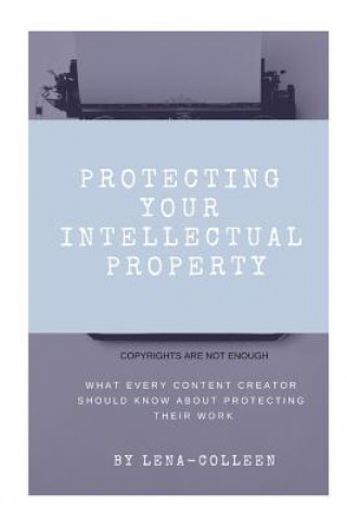 Buch Protecting Your Intellectual Property: Copyrights Are Not Enough Lena Colleen