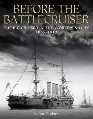 Könyv Before the Battlecruiser: The Big Cruiser in the World's Navies, 1865-1910 Aidan Dobson