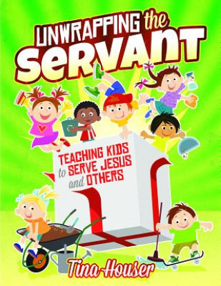Könyv Unwrapping the Servant: Teaching Kids to Serve Jesus and Others Tina Houser
