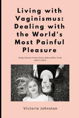Könyv Living with Vaginismus: Dealing with the World's Most Painful Pleasure Victoria Johnston