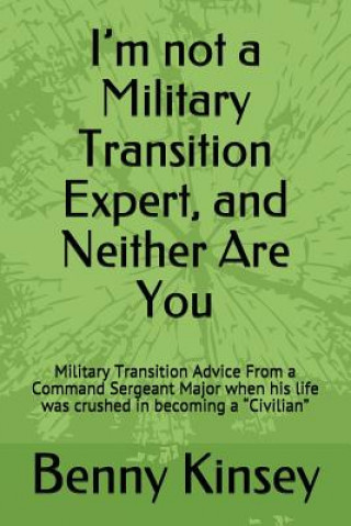 Kniha I'm not a Military Transition Expert, and Neither Are You: Military Transition Advice From a Command Sergeant Major when his life was crushed in becom Benny R. Kinsey