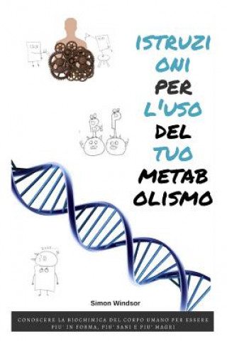 Book Istruzioni Per l'Uso del Tuo Metabolismo: Conoscere La Biochimica del Corpo Umano Per Essere Pi? in Forma, Pi? Sani E Pi? Magri Simon Windsor