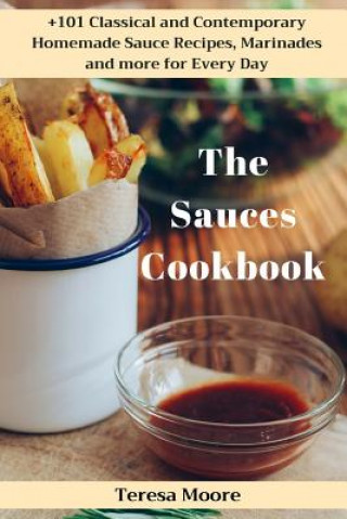 Carte The Sauces Cookbook: +101 Classical and Contemporary Homemade Sauce Recipes, Marinades and More for Every Day Teresa Moore