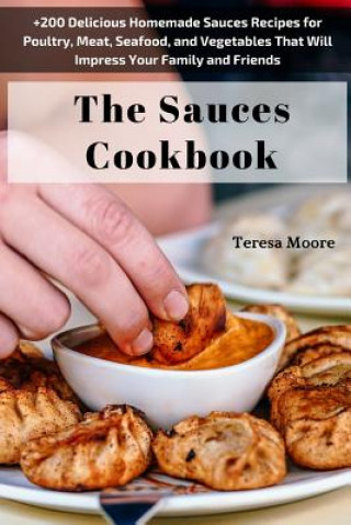 Książka The Sauces Cookbook: +200 Delicious Homemade Sauces Recipes for Poultry, Meat, Seafood, and Vegetables That Will Impress Your Family and Fr Teresa Moore