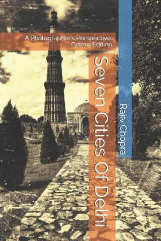 Carte Seven Cities of Delhi: A Photographer's Perspective. Colour Edition Rajiv Chopra