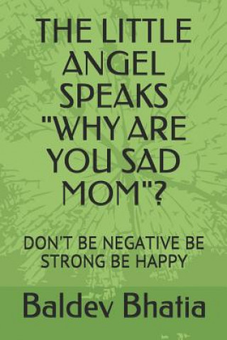 Book The Little Angel Speaks "why Are You Sad Mom"?: Don't Be Negative Be Strong Be Happy Baldev Bhatia