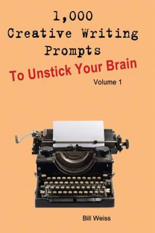 Kniha 1,000 Creative Writing Prompts to Unstick Your Brain - Volume 1: 1,000 Creative Writing Prompts to End Writer Bill Weiss