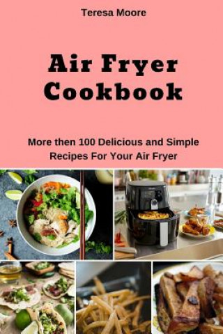 Книга Air Fryer Cookbook: More Then 100 Delicious and Simple Recipes for Your Air Fryer Teresa Moore