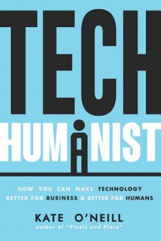 Carte Tech Humanist: How You Can Make Technology Better for Business and Better for Humans Kate O'Neill