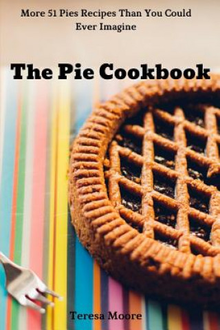 Buch The Pie Cookbook: More 51 Pies Recipes Than You Could Ever Imagine Teresa Moore